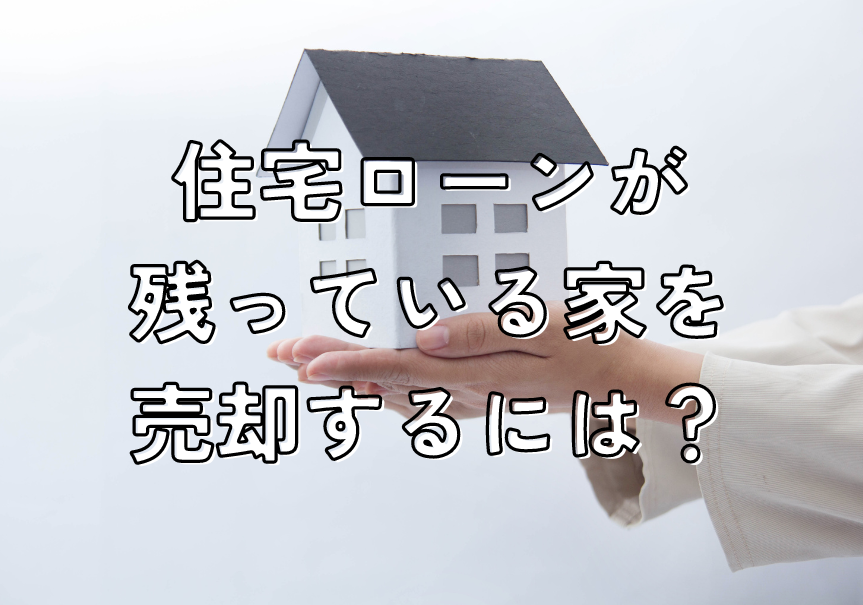 住宅ローンが残っている家を売却するには？