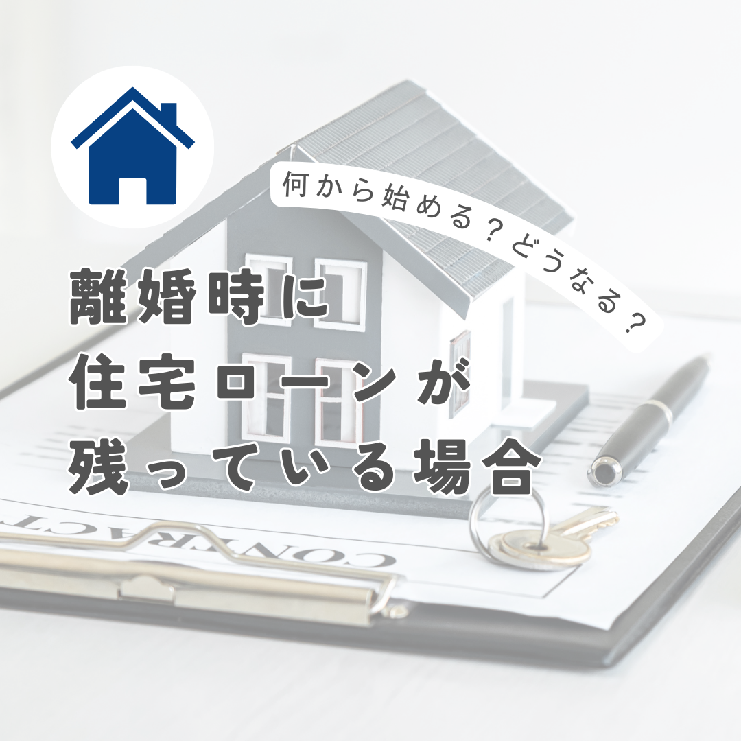 何から始める？どうなる？離婚時に住宅ローンが残っている場合