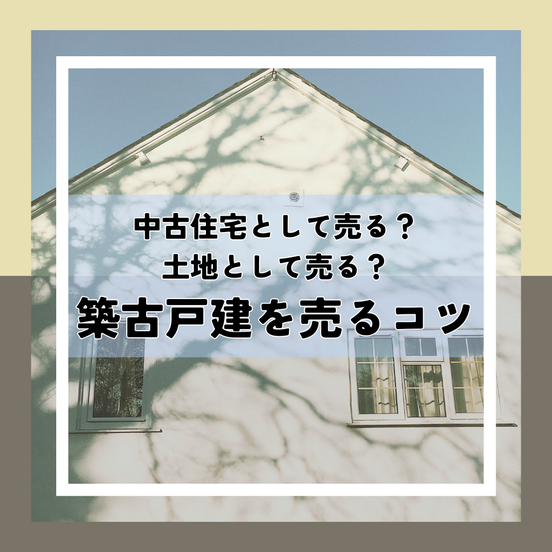 中古住宅として売る？土地として売る？築30年以上の築古戸建を売るコツ