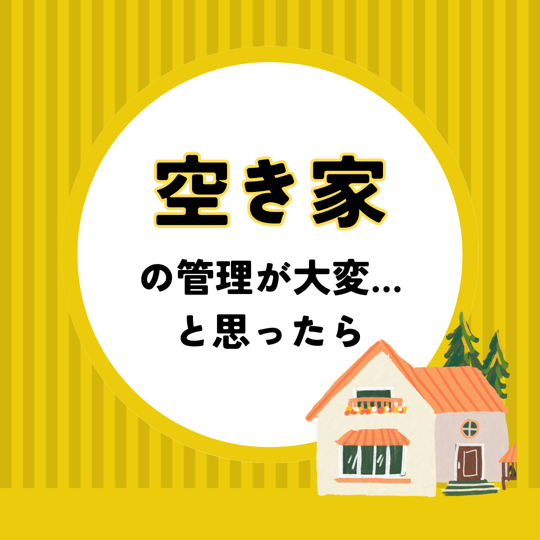 空き家の管理が大変…と思ったら